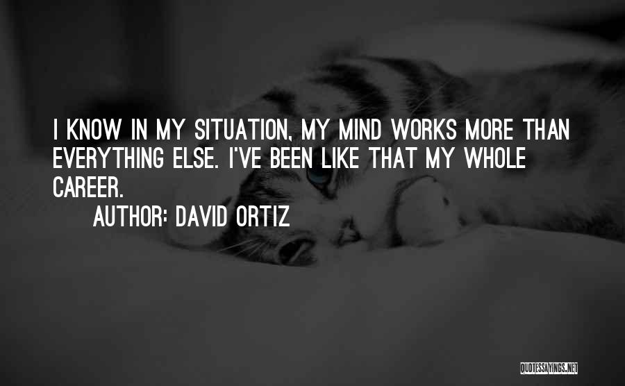 David Ortiz Quotes: I Know In My Situation, My Mind Works More Than Everything Else. I've Been Like That My Whole Career.