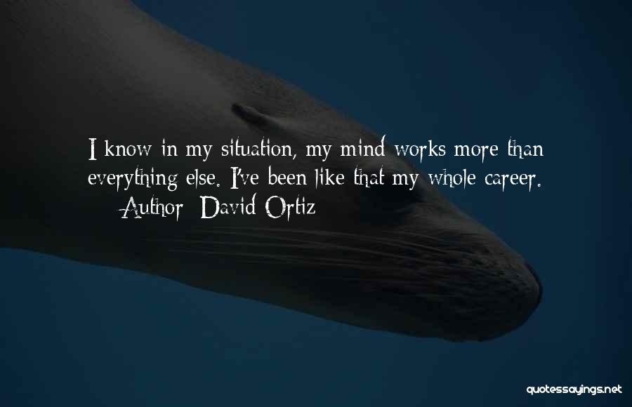 David Ortiz Quotes: I Know In My Situation, My Mind Works More Than Everything Else. I've Been Like That My Whole Career.