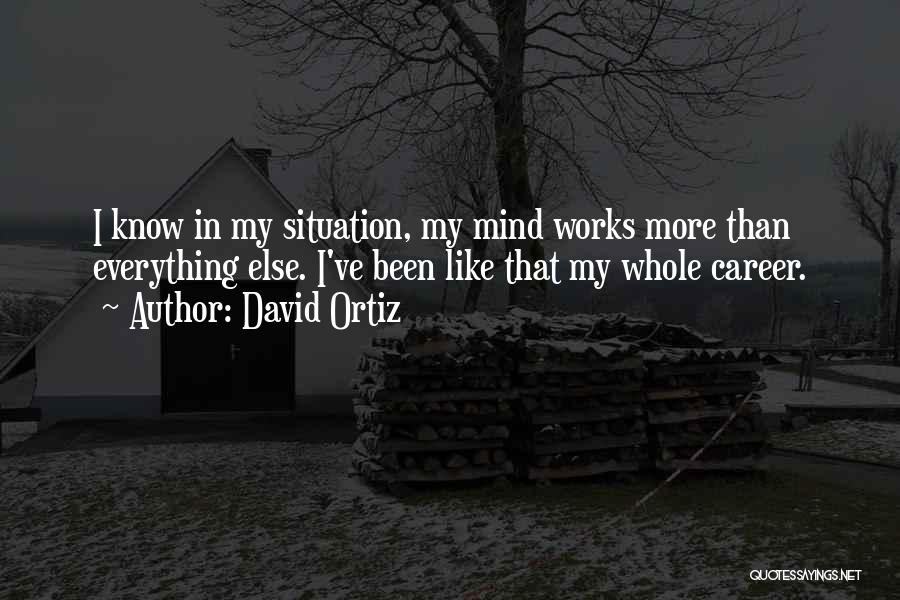 David Ortiz Quotes: I Know In My Situation, My Mind Works More Than Everything Else. I've Been Like That My Whole Career.