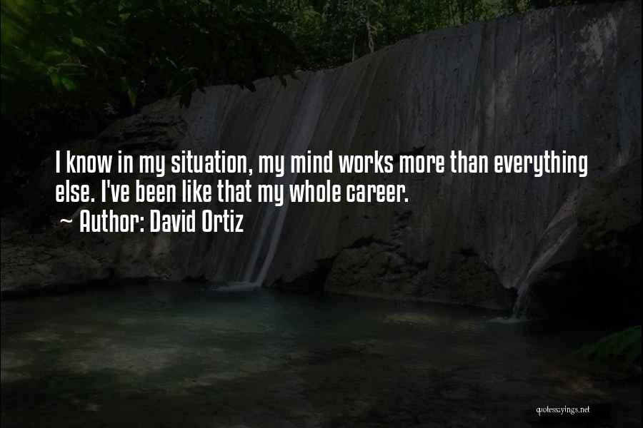 David Ortiz Quotes: I Know In My Situation, My Mind Works More Than Everything Else. I've Been Like That My Whole Career.