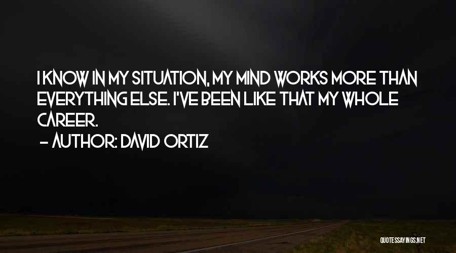 David Ortiz Quotes: I Know In My Situation, My Mind Works More Than Everything Else. I've Been Like That My Whole Career.