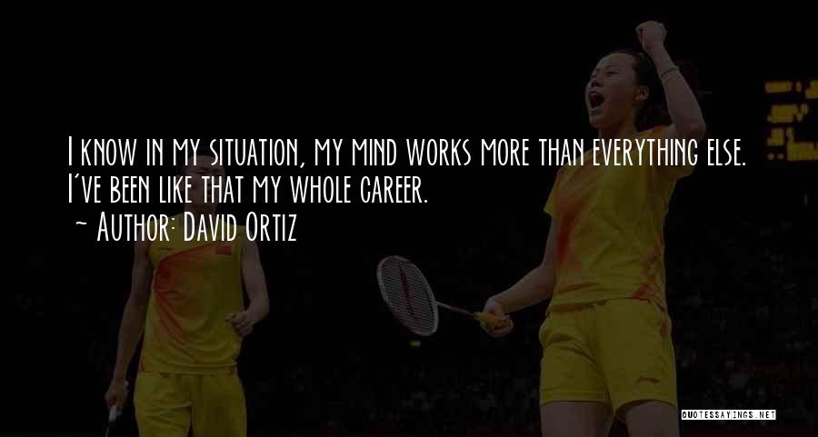 David Ortiz Quotes: I Know In My Situation, My Mind Works More Than Everything Else. I've Been Like That My Whole Career.