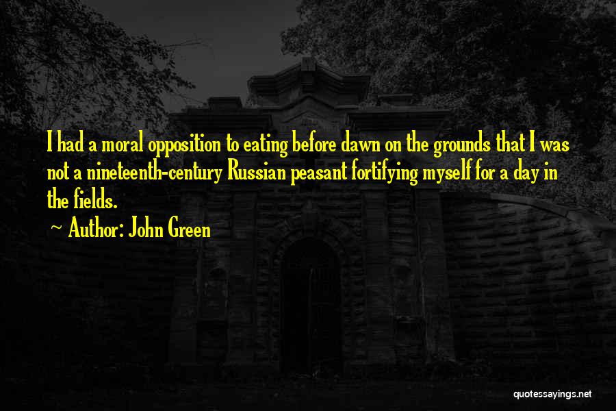 John Green Quotes: I Had A Moral Opposition To Eating Before Dawn On The Grounds That I Was Not A Nineteenth-century Russian Peasant