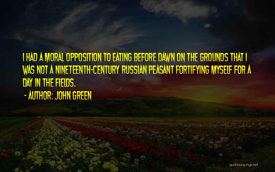 John Green Quotes: I Had A Moral Opposition To Eating Before Dawn On The Grounds That I Was Not A Nineteenth-century Russian Peasant