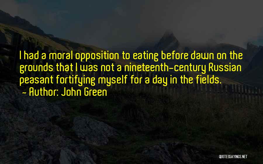 John Green Quotes: I Had A Moral Opposition To Eating Before Dawn On The Grounds That I Was Not A Nineteenth-century Russian Peasant