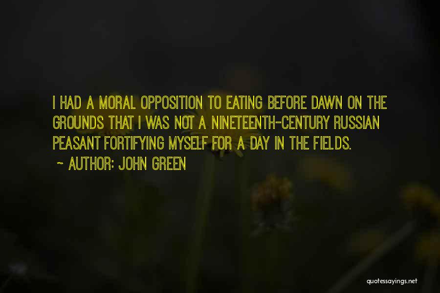 John Green Quotes: I Had A Moral Opposition To Eating Before Dawn On The Grounds That I Was Not A Nineteenth-century Russian Peasant