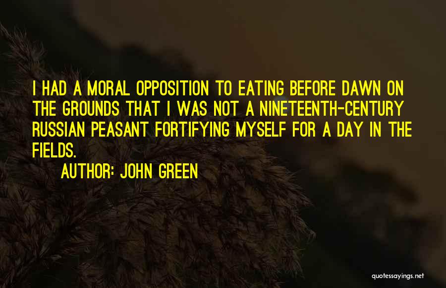 John Green Quotes: I Had A Moral Opposition To Eating Before Dawn On The Grounds That I Was Not A Nineteenth-century Russian Peasant