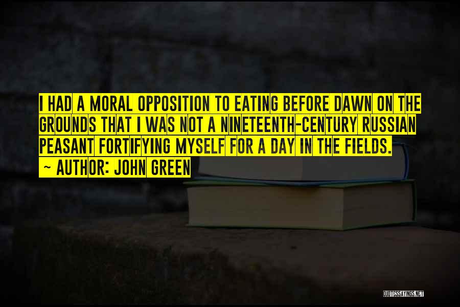 John Green Quotes: I Had A Moral Opposition To Eating Before Dawn On The Grounds That I Was Not A Nineteenth-century Russian Peasant