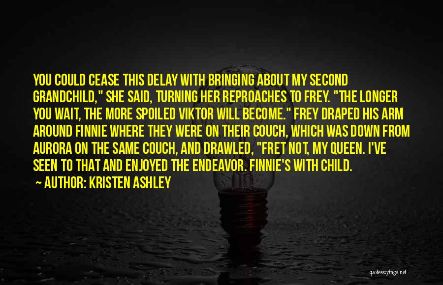 Kristen Ashley Quotes: You Could Cease This Delay With Bringing About My Second Grandchild, She Said, Turning Her Reproaches To Frey. The Longer