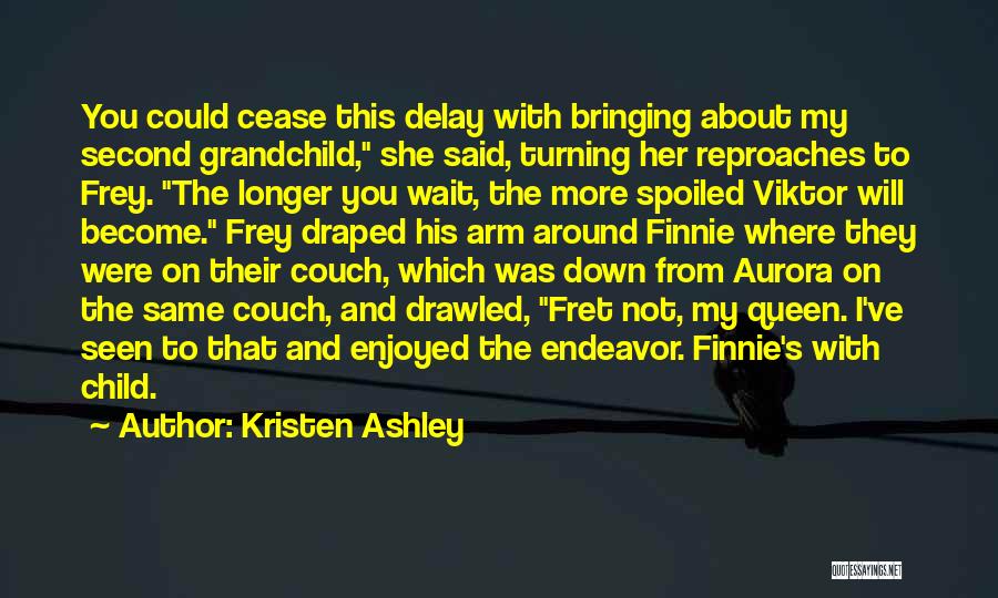 Kristen Ashley Quotes: You Could Cease This Delay With Bringing About My Second Grandchild, She Said, Turning Her Reproaches To Frey. The Longer