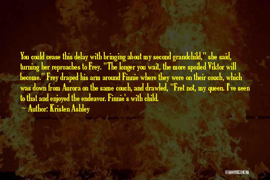 Kristen Ashley Quotes: You Could Cease This Delay With Bringing About My Second Grandchild, She Said, Turning Her Reproaches To Frey. The Longer