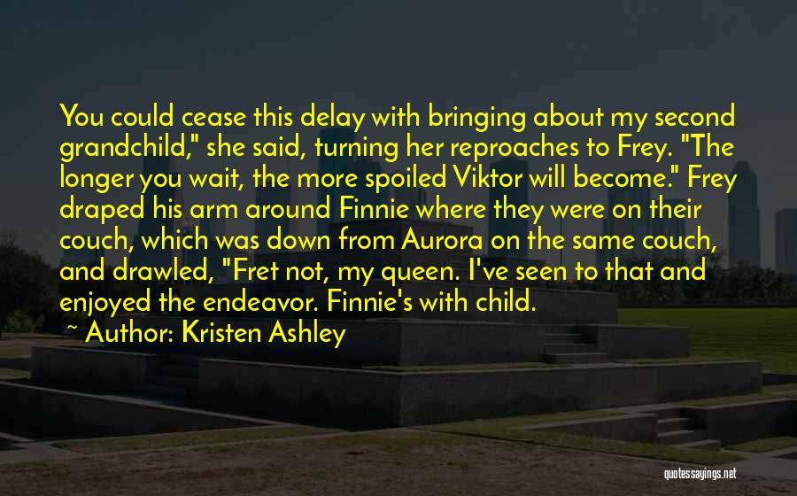 Kristen Ashley Quotes: You Could Cease This Delay With Bringing About My Second Grandchild, She Said, Turning Her Reproaches To Frey. The Longer