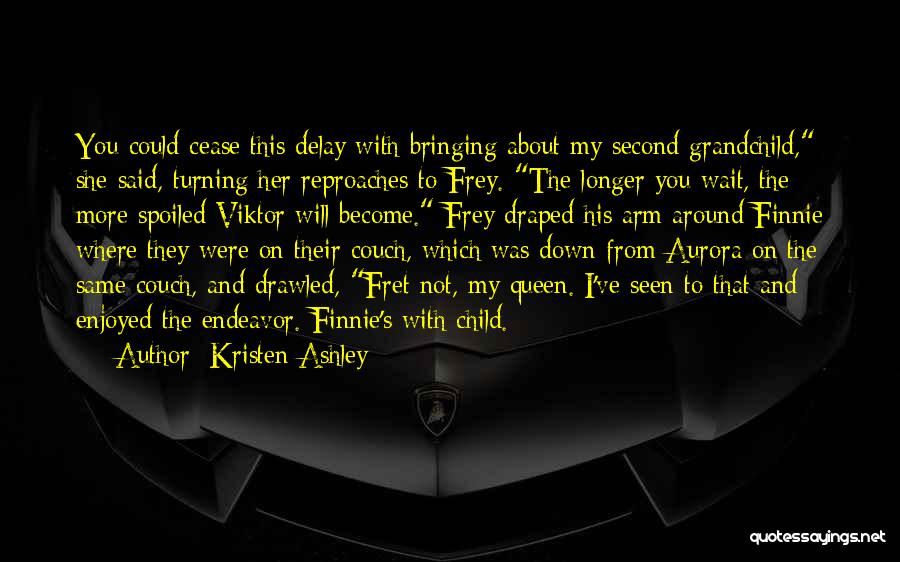 Kristen Ashley Quotes: You Could Cease This Delay With Bringing About My Second Grandchild, She Said, Turning Her Reproaches To Frey. The Longer