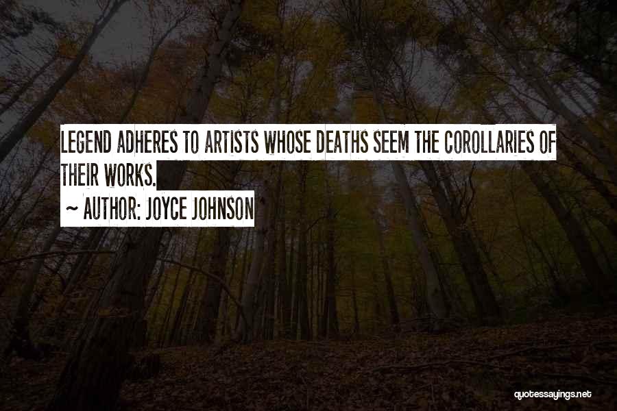 Joyce Johnson Quotes: Legend Adheres To Artists Whose Deaths Seem The Corollaries Of Their Works.
