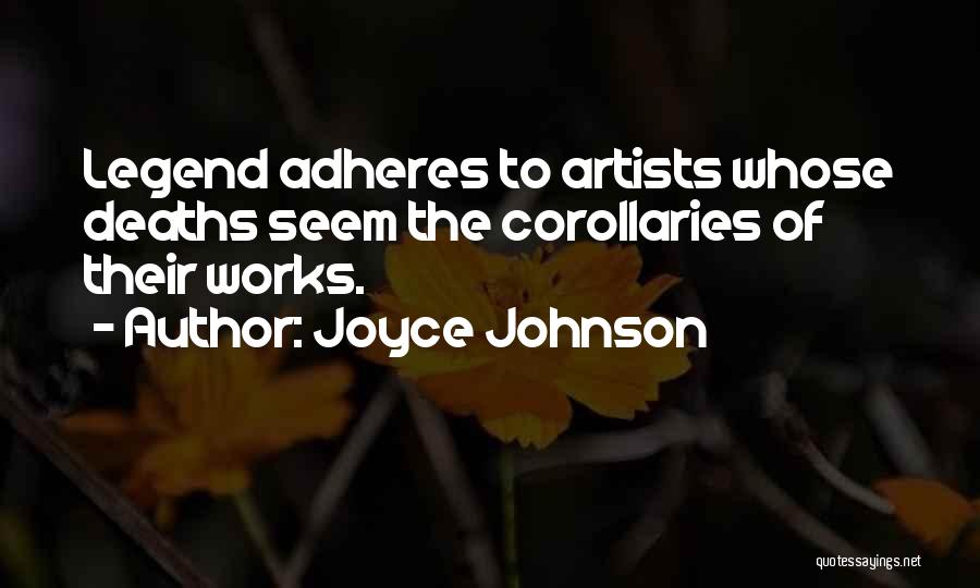 Joyce Johnson Quotes: Legend Adheres To Artists Whose Deaths Seem The Corollaries Of Their Works.