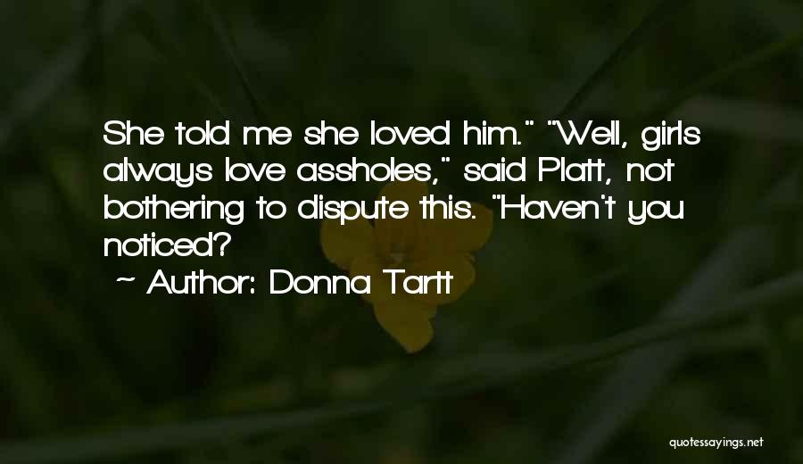 Donna Tartt Quotes: She Told Me She Loved Him. Well, Girls Always Love Assholes, Said Platt, Not Bothering To Dispute This. Haven't You