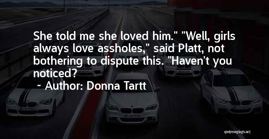 Donna Tartt Quotes: She Told Me She Loved Him. Well, Girls Always Love Assholes, Said Platt, Not Bothering To Dispute This. Haven't You