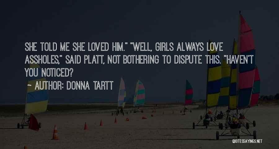 Donna Tartt Quotes: She Told Me She Loved Him. Well, Girls Always Love Assholes, Said Platt, Not Bothering To Dispute This. Haven't You