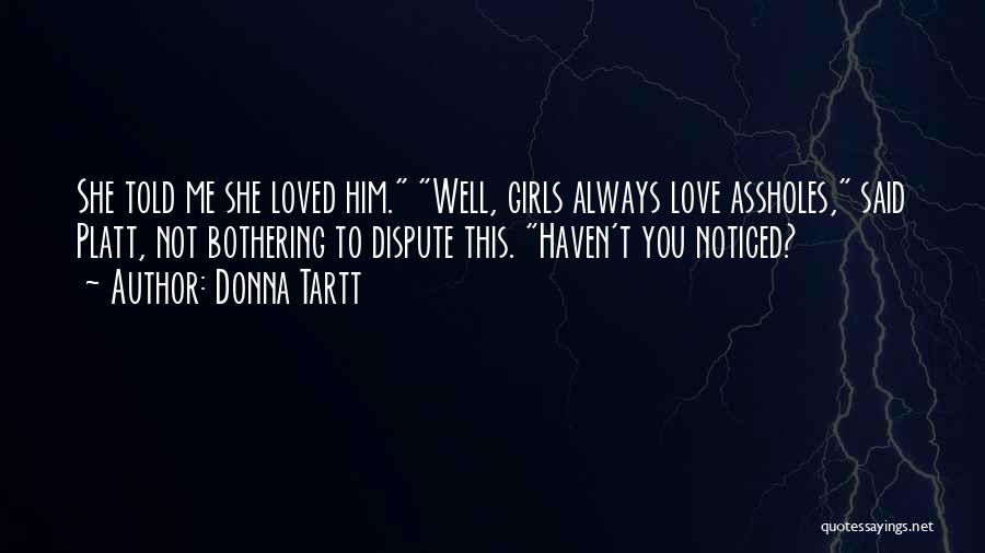Donna Tartt Quotes: She Told Me She Loved Him. Well, Girls Always Love Assholes, Said Platt, Not Bothering To Dispute This. Haven't You