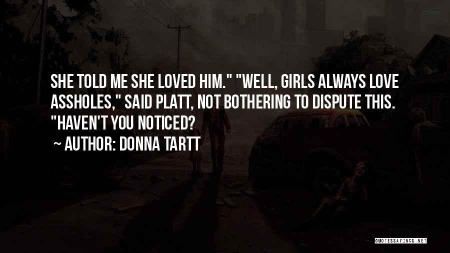 Donna Tartt Quotes: She Told Me She Loved Him. Well, Girls Always Love Assholes, Said Platt, Not Bothering To Dispute This. Haven't You