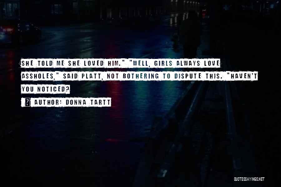 Donna Tartt Quotes: She Told Me She Loved Him. Well, Girls Always Love Assholes, Said Platt, Not Bothering To Dispute This. Haven't You
