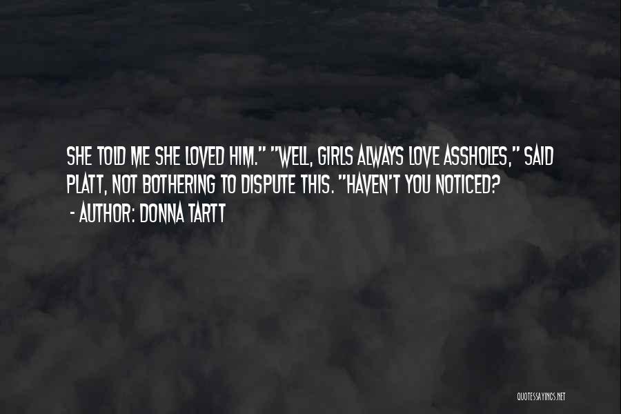 Donna Tartt Quotes: She Told Me She Loved Him. Well, Girls Always Love Assholes, Said Platt, Not Bothering To Dispute This. Haven't You