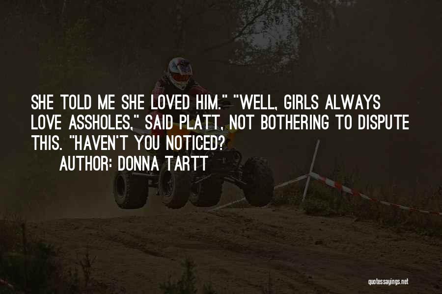 Donna Tartt Quotes: She Told Me She Loved Him. Well, Girls Always Love Assholes, Said Platt, Not Bothering To Dispute This. Haven't You