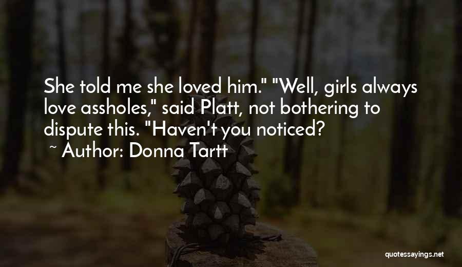 Donna Tartt Quotes: She Told Me She Loved Him. Well, Girls Always Love Assholes, Said Platt, Not Bothering To Dispute This. Haven't You