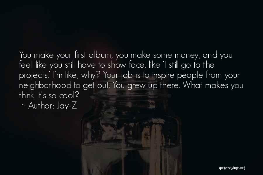 Jay-Z Quotes: You Make Your First Album, You Make Some Money, And You Feel Like You Still Have To Show Face, Like