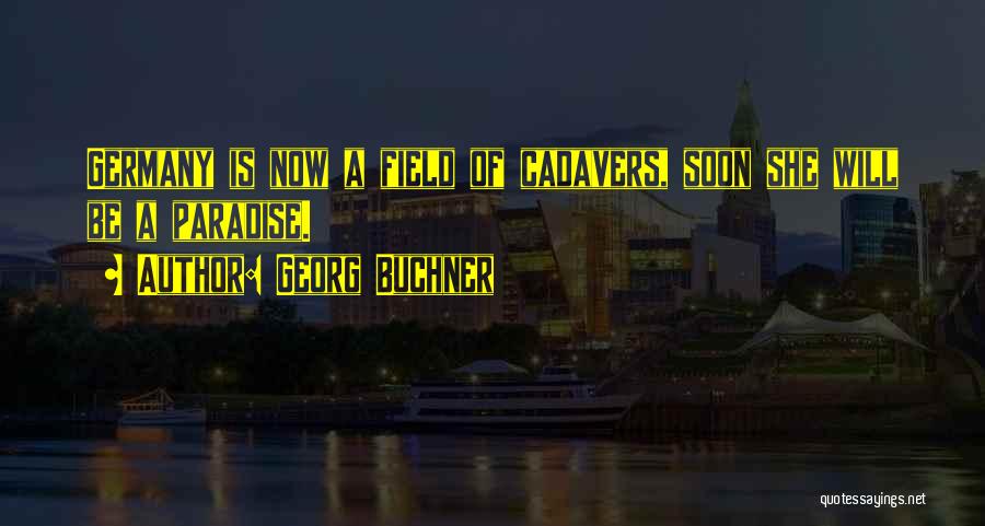 Georg Buchner Quotes: Germany Is Now A Field Of Cadavers, Soon She Will Be A Paradise.
