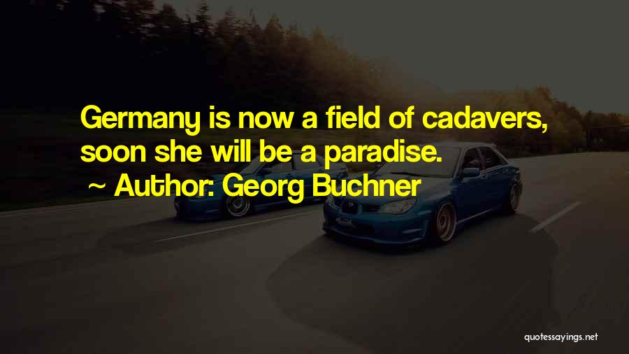 Georg Buchner Quotes: Germany Is Now A Field Of Cadavers, Soon She Will Be A Paradise.