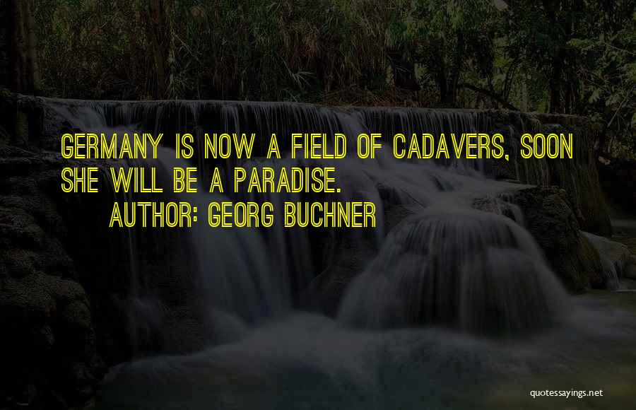 Georg Buchner Quotes: Germany Is Now A Field Of Cadavers, Soon She Will Be A Paradise.