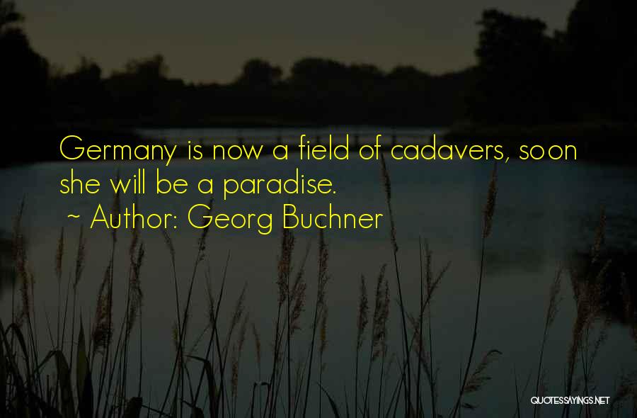 Georg Buchner Quotes: Germany Is Now A Field Of Cadavers, Soon She Will Be A Paradise.