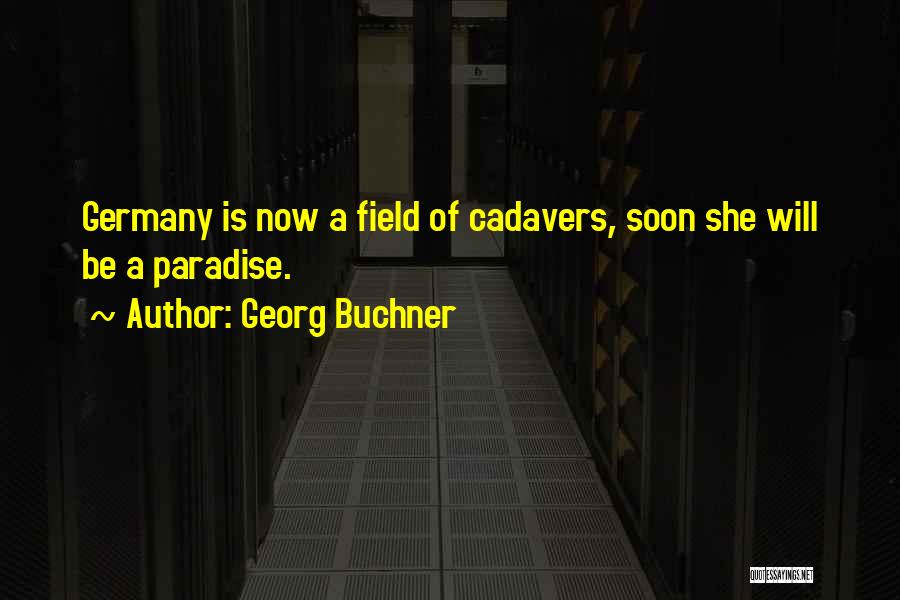 Georg Buchner Quotes: Germany Is Now A Field Of Cadavers, Soon She Will Be A Paradise.