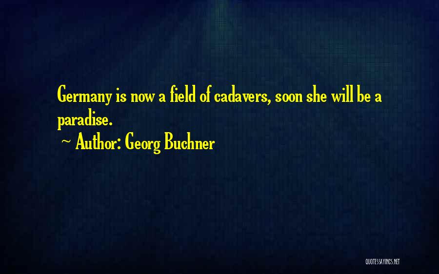 Georg Buchner Quotes: Germany Is Now A Field Of Cadavers, Soon She Will Be A Paradise.