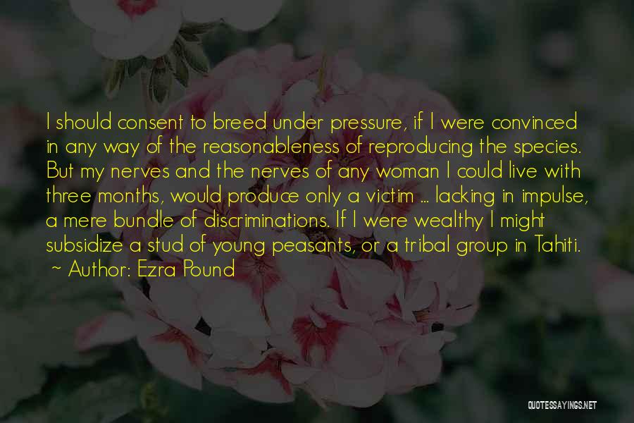 Ezra Pound Quotes: I Should Consent To Breed Under Pressure, If I Were Convinced In Any Way Of The Reasonableness Of Reproducing The