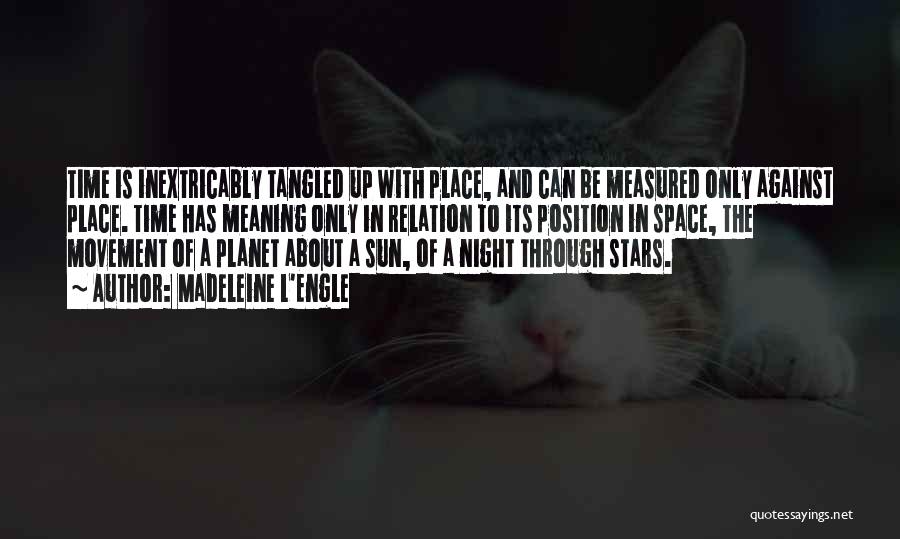 Madeleine L'Engle Quotes: Time Is Inextricably Tangled Up With Place, And Can Be Measured Only Against Place. Time Has Meaning Only In Relation