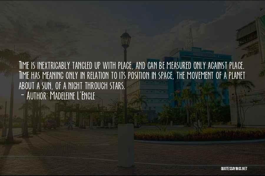 Madeleine L'Engle Quotes: Time Is Inextricably Tangled Up With Place, And Can Be Measured Only Against Place. Time Has Meaning Only In Relation