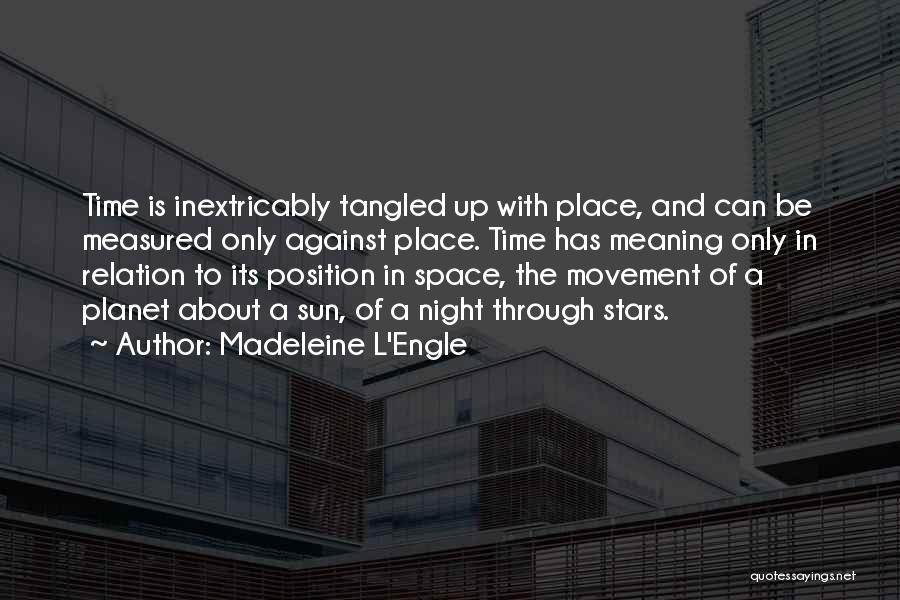 Madeleine L'Engle Quotes: Time Is Inextricably Tangled Up With Place, And Can Be Measured Only Against Place. Time Has Meaning Only In Relation