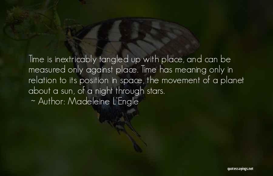Madeleine L'Engle Quotes: Time Is Inextricably Tangled Up With Place, And Can Be Measured Only Against Place. Time Has Meaning Only In Relation