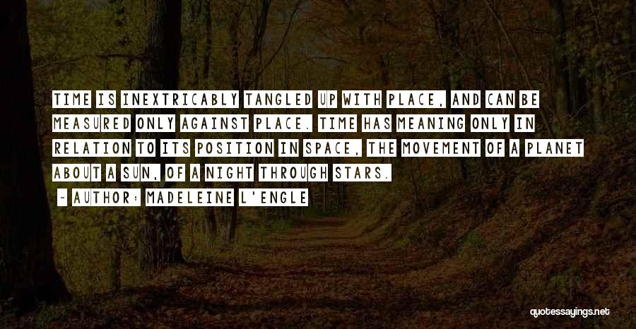 Madeleine L'Engle Quotes: Time Is Inextricably Tangled Up With Place, And Can Be Measured Only Against Place. Time Has Meaning Only In Relation