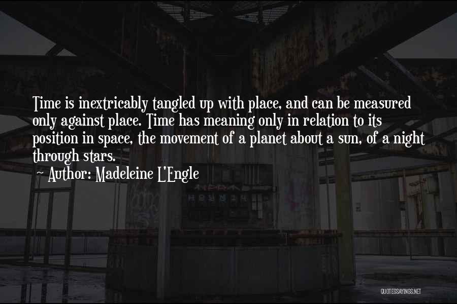 Madeleine L'Engle Quotes: Time Is Inextricably Tangled Up With Place, And Can Be Measured Only Against Place. Time Has Meaning Only In Relation