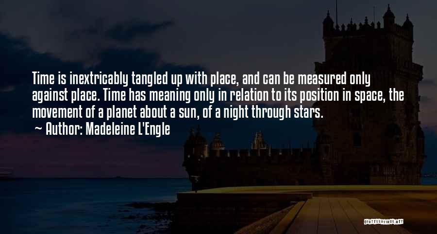 Madeleine L'Engle Quotes: Time Is Inextricably Tangled Up With Place, And Can Be Measured Only Against Place. Time Has Meaning Only In Relation