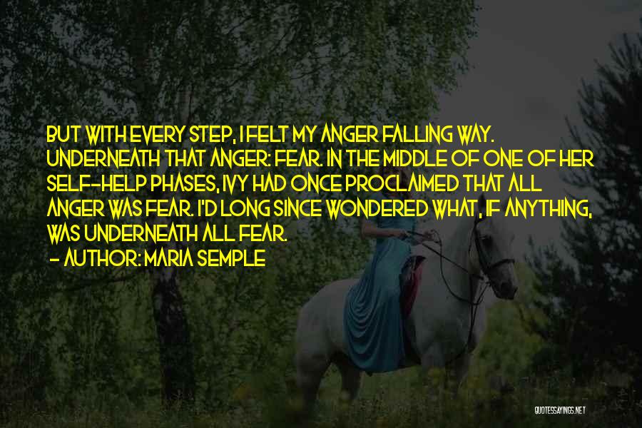 Maria Semple Quotes: But With Every Step, I Felt My Anger Falling Way. Underneath That Anger: Fear. In The Middle Of One Of