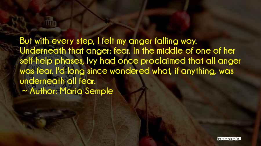 Maria Semple Quotes: But With Every Step, I Felt My Anger Falling Way. Underneath That Anger: Fear. In The Middle Of One Of