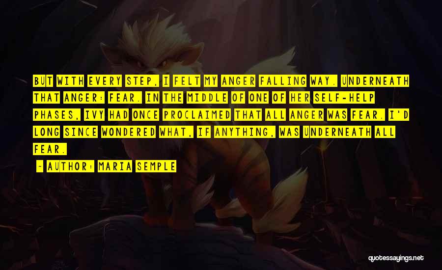 Maria Semple Quotes: But With Every Step, I Felt My Anger Falling Way. Underneath That Anger: Fear. In The Middle Of One Of