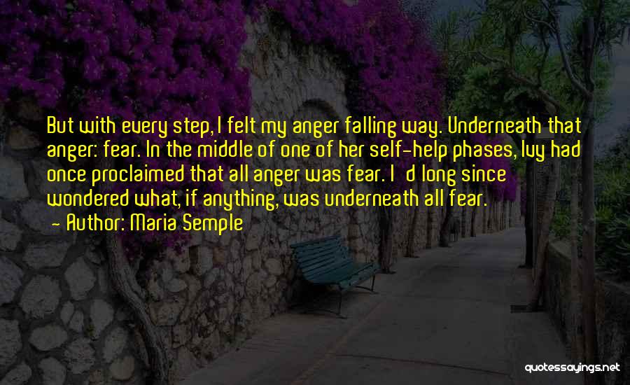 Maria Semple Quotes: But With Every Step, I Felt My Anger Falling Way. Underneath That Anger: Fear. In The Middle Of One Of