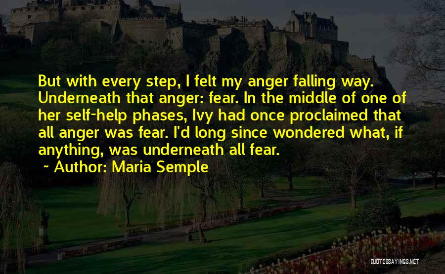 Maria Semple Quotes: But With Every Step, I Felt My Anger Falling Way. Underneath That Anger: Fear. In The Middle Of One Of