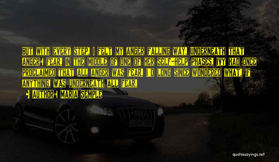Maria Semple Quotes: But With Every Step, I Felt My Anger Falling Way. Underneath That Anger: Fear. In The Middle Of One Of