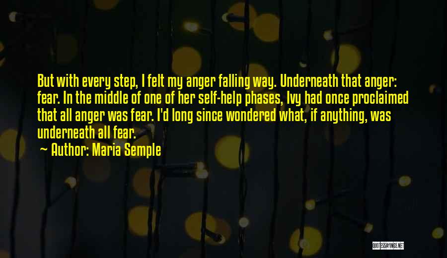 Maria Semple Quotes: But With Every Step, I Felt My Anger Falling Way. Underneath That Anger: Fear. In The Middle Of One Of